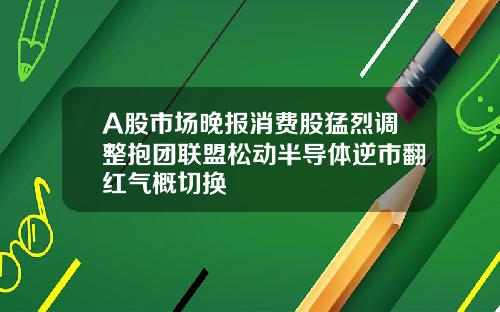 A股市场晚报消费股猛烈调整抱团联盟松动半导体逆市翻红气概切换