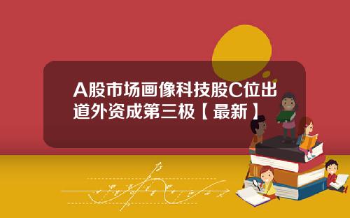 A股市场画像科技股C位出道外资成第三极【最新】