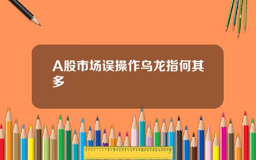 A股市场误操作乌龙指何其多