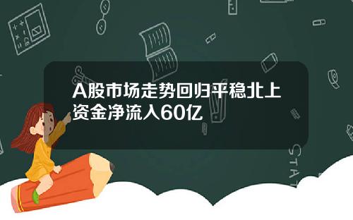 A股市场走势回归平稳北上资金净流入60亿