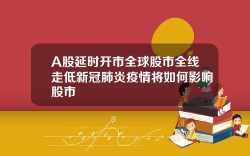 A股延时开市全球股市全线走低新冠肺炎疫情将如何影响股市