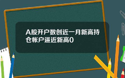 A股开户数创近一月新高持仓帐户逼近新高0