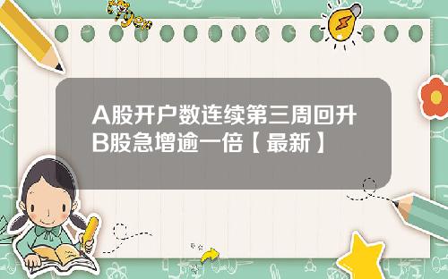 A股开户数连续第三周回升B股急增逾一倍【最新】