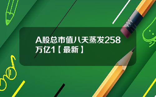 A股总市值八天蒸发258万亿1【最新】