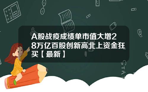 A股战疫成绩单市值大增28万亿百股创新高北上资金狂买【最新】