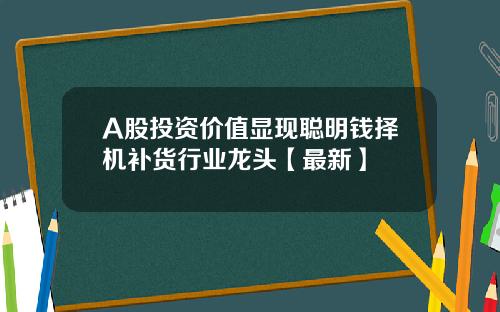 A股投资价值显现聪明钱择机补货行业龙头【最新】