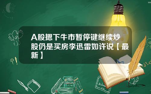 A股摁下牛市暂停键继续炒股仍是买房李迅雷如许说【最新】