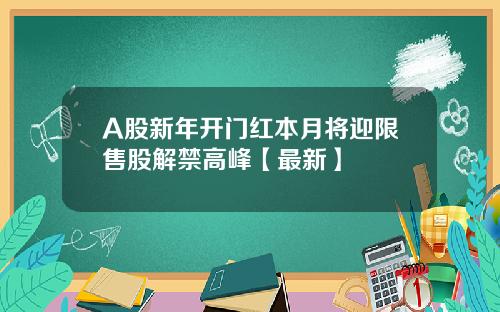 A股新年开门红本月将迎限售股解禁高峰【最新】