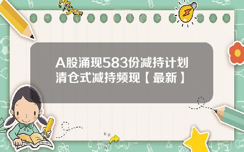 A股涌现583份减持计划清仓式减持频现【最新】