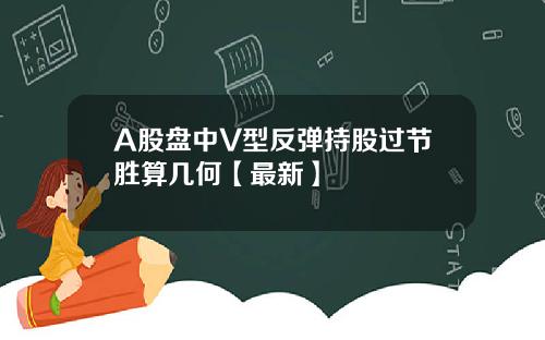 A股盘中V型反弹持股过节胜算几何【最新】