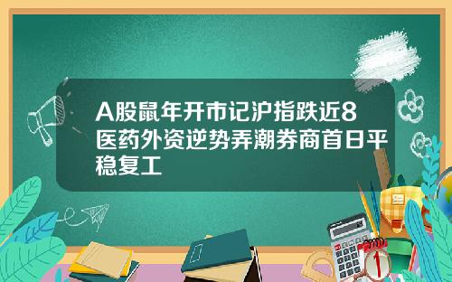 A股鼠年开市记沪指跌近8医药外资逆势弄潮券商首日平稳复工