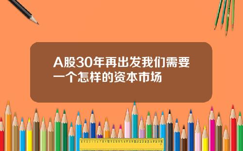 A股30年再出发我们需要一个怎样的资本市场