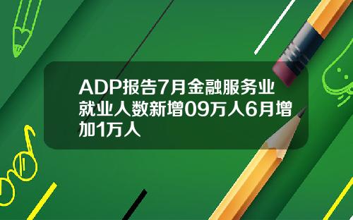 ADP报告7月金融服务业就业人数新增09万人6月增加1万人