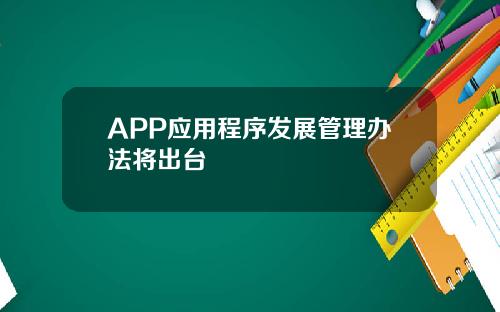 APP应用程序发展管理办法将出台