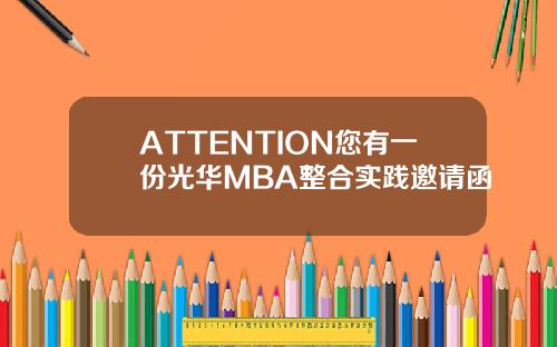 ATTENTION您有一份光华MBA整合实践邀请函