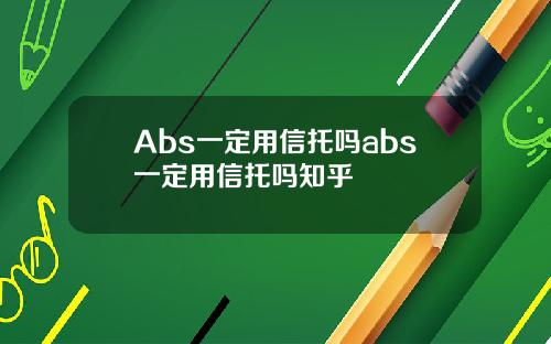 Abs一定用信托吗abs一定用信托吗知乎