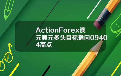 ActionForex澳元美元多头目标指向09404高点