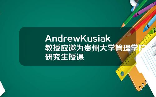 AndrewKusiak教授应邀为贵州大学管理学院研究生授课