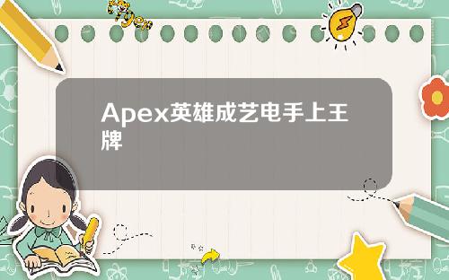 Apex英雄成艺电手上王牌