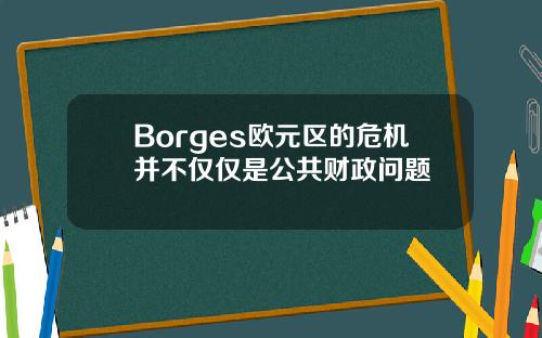 Borges欧元区的危机并不仅仅是公共财政问题