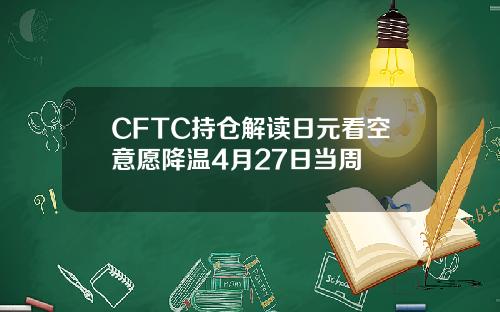 CFTC持仓解读日元看空意愿降温4月27日当周