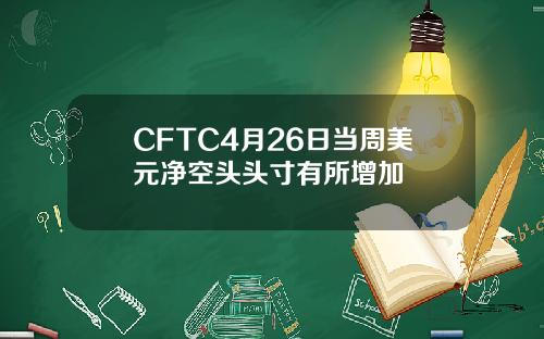 CFTC4月26日当周美元净空头头寸有所增加