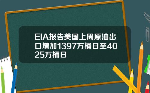 EIA报告美国上周原油出口增加1397万桶日至4025万桶日