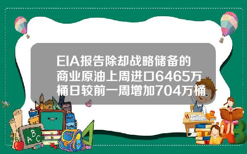 EIA报告除却战略储备的商业原油上周进口6465万桶日较前一周增加704万桶日