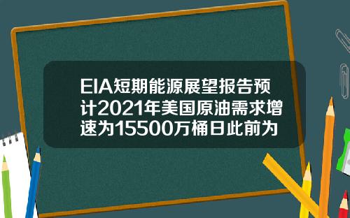 EIA短期能源展望报告预计2021年美国原油需求增速为15500万桶日此前为15800万桶日