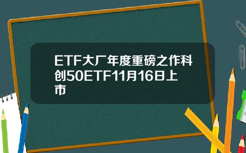 ETF大厂年度重磅之作科创50ETF11月16日上市