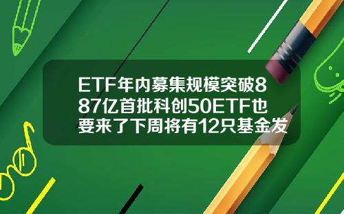 ETF年内募集规模突破887亿首批科创50ETF也要来了下周将有12只基金发行