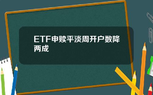 ETF申赎平淡周开户数降两成