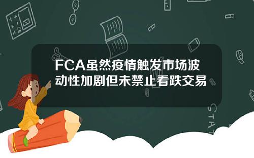 FCA虽然疫情触发市场波动性加剧但未禁止看跌交易