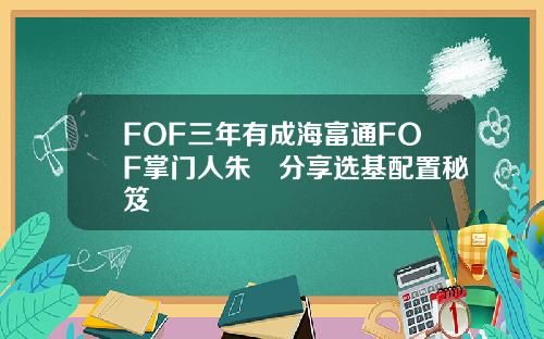 FOF三年有成海富通FOF掌门人朱赟分享选基配置秘笈