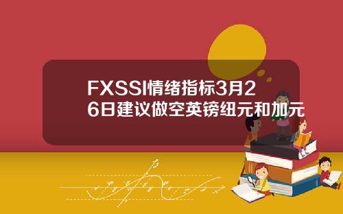 FXSSI情绪指标3月26日建议做空英镑纽元和加元