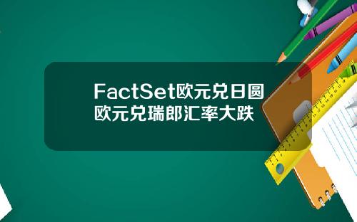 FactSet欧元兑日圆欧元兑瑞郎汇率大跌