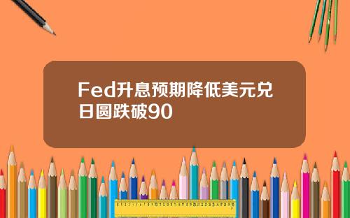 Fed升息预期降低美元兑日圆跌破90