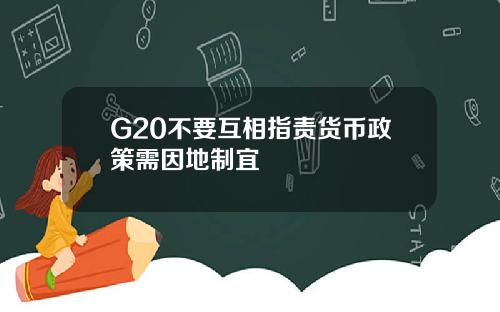 G20不要互相指责货币政策需因地制宜