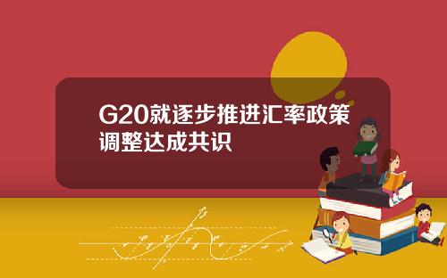 G20就逐步推进汇率政策调整达成共识