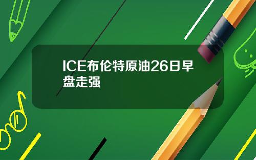 ICE布伦特原油26日早盘走强