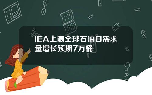 IEA上调全球石油日需求量增长预期7万桶