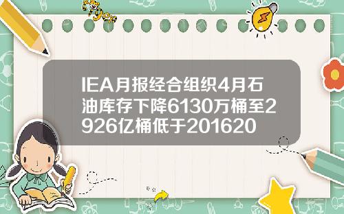 IEA月报经合组织4月石油库存下降6130万桶至2926亿桶低于20162020年均值