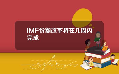 IMF份额改革将在几周内完成