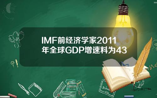 IMF前经济学家2011年全球GDP增速料为43