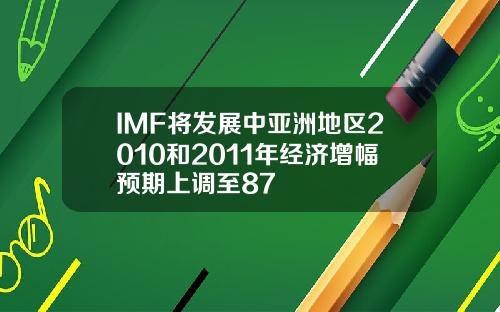 IMF将发展中亚洲地区2010和2011年经济增幅预期上调至87