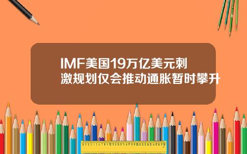 IMF美国19万亿美元刺激规划仅会推动通胀暂时攀升