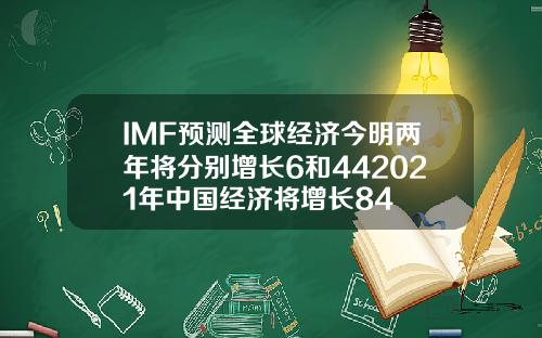 IMF预测全球经济今明两年将分别增长6和442021年中国经济将增长84