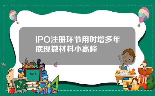 IPO注册环节用时增多年底现撤材料小高峰