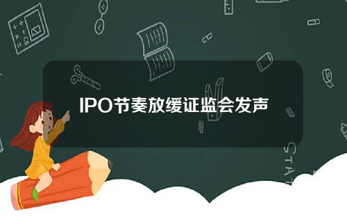 IPO节奏放缓证监会发声