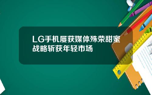 LG手机屡获媒体殊荣甜蜜战略斩获年轻市场